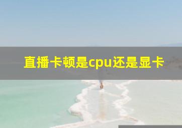 直播卡顿是cpu还是显卡