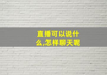 直播可以说什么,怎样聊天呢