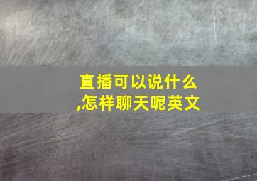 直播可以说什么,怎样聊天呢英文