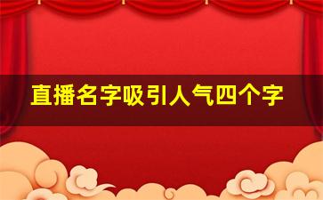 直播名字吸引人气四个字