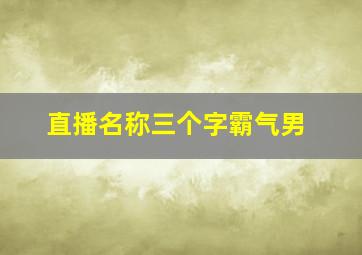 直播名称三个字霸气男