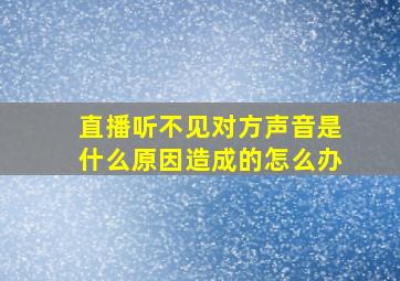 直播听不见对方声音是什么原因造成的怎么办