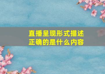 直播呈现形式描述正确的是什么内容