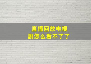 直播回放电视剧怎么看不了了