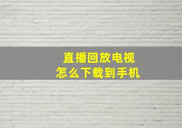 直播回放电视怎么下载到手机