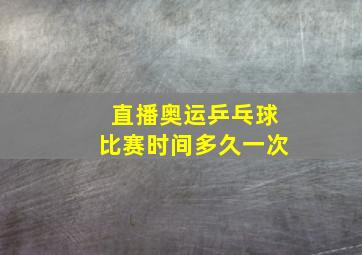 直播奥运乒乓球比赛时间多久一次