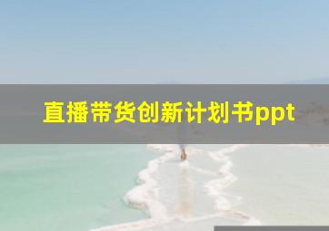 直播带货创新计划书ppt