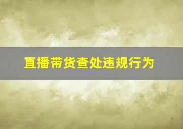 直播带货查处违规行为