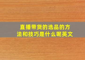 直播带货的选品的方法和技巧是什么呢英文