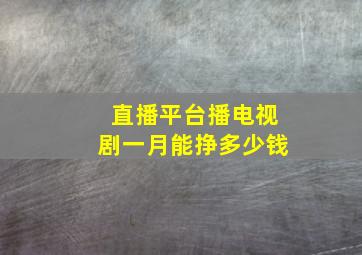 直播平台播电视剧一月能挣多少钱