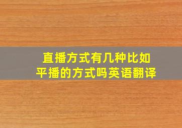 直播方式有几种比如平播的方式吗英语翻译