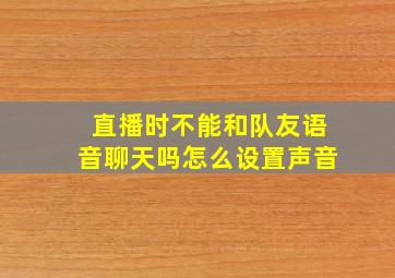 直播时不能和队友语音聊天吗怎么设置声音