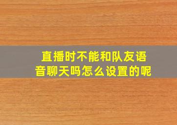 直播时不能和队友语音聊天吗怎么设置的呢