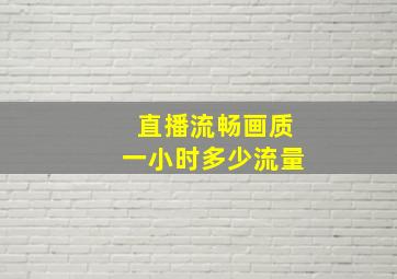 直播流畅画质一小时多少流量