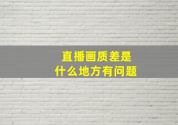 直播画质差是什么地方有问题