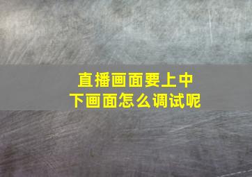 直播画面要上中下画面怎么调试呢