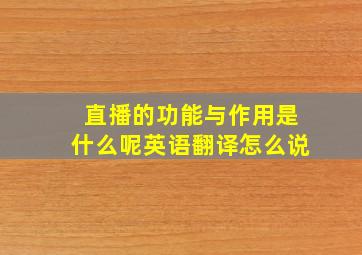 直播的功能与作用是什么呢英语翻译怎么说