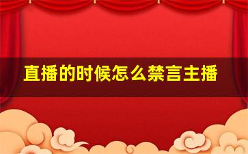 直播的时候怎么禁言主播