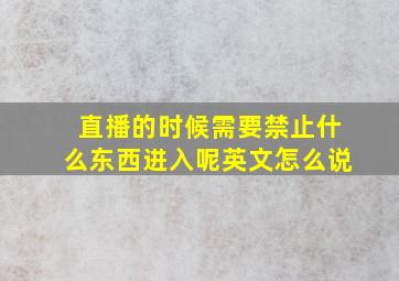 直播的时候需要禁止什么东西进入呢英文怎么说