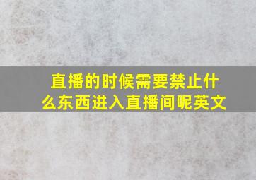 直播的时候需要禁止什么东西进入直播间呢英文