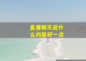 直播聊天说什么内容好一点