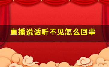 直播说话听不见怎么回事