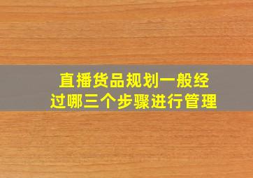 直播货品规划一般经过哪三个步骤进行管理