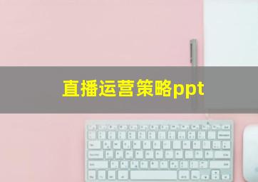 直播运营策略ppt