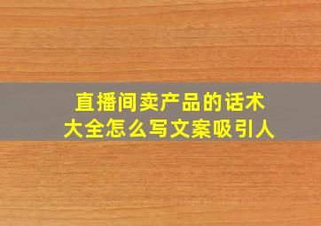 直播间卖产品的话术大全怎么写文案吸引人