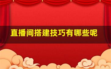 直播间搭建技巧有哪些呢