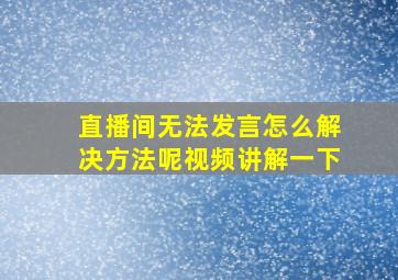 直播间无法发言怎么解决方法呢视频讲解一下