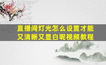 直播间灯光怎么设置才能又清晰又显白呢视频教程