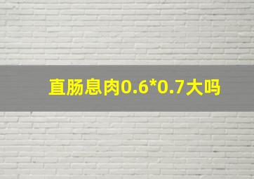 直肠息肉0.6*0.7大吗