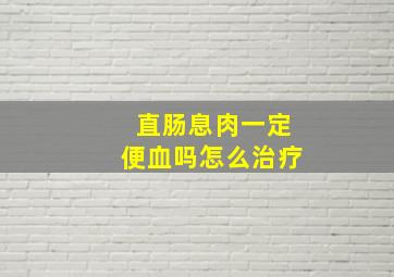 直肠息肉一定便血吗怎么治疗