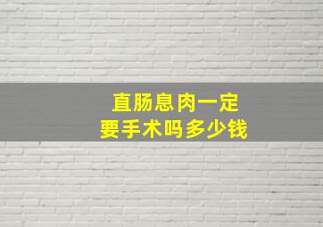 直肠息肉一定要手术吗多少钱