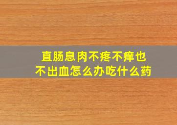 直肠息肉不疼不痒也不出血怎么办吃什么药