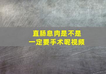 直肠息肉是不是一定要手术呢视频