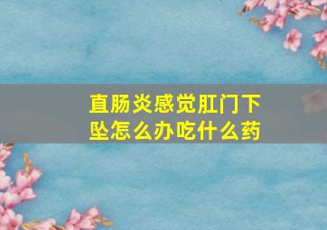 直肠炎感觉肛门下坠怎么办吃什么药