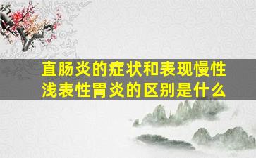 直肠炎的症状和表现慢性浅表性胃炎的区别是什么