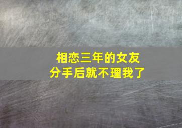 相恋三年的女友分手后就不理我了