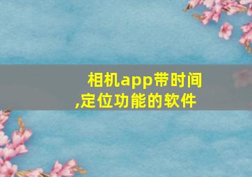 相机app带时间,定位功能的软件