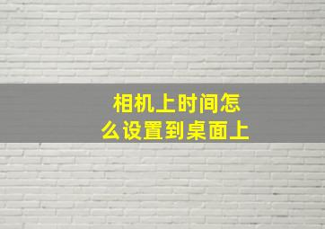 相机上时间怎么设置到桌面上