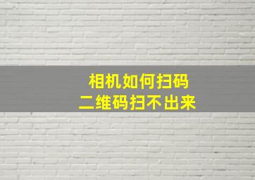 相机如何扫码二维码扫不出来