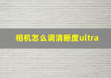 相机怎么调清晰度ultra