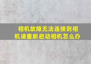 相机故障无法连接到相机请重新启动相机怎么办