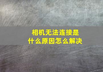 相机无法连接是什么原因怎么解决