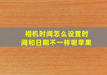 相机时间怎么设置时间和日期不一样呢苹果