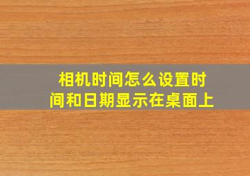 相机时间怎么设置时间和日期显示在桌面上