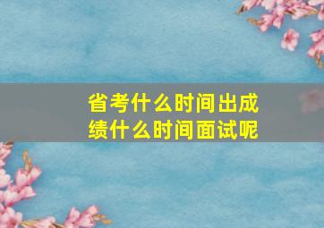 省考什么时间出成绩什么时间面试呢