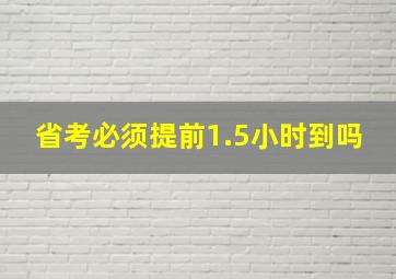 省考必须提前1.5小时到吗